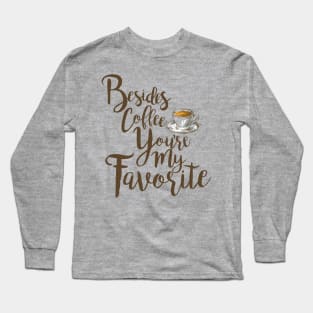 Besides Coffee, You're My Favorite Long Sleeve T-Shirt